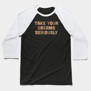 Take you dreams seriously Baseball T-Shirt